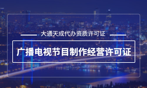 廣播電視節目制作經營許可證有什么用？辦理廣播電視節目制作經營許可證哪家好？
